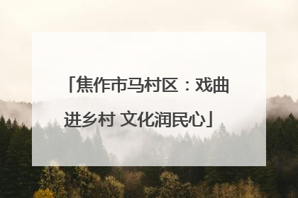 焦作市马村区：戏曲进乡村 文化润民心