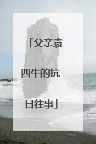 父亲袁四牛的抗日往事