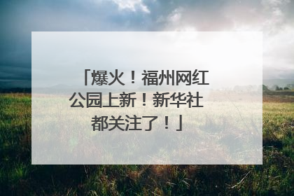 爆火！福州网红公园上新！新华社都关注了！