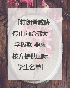 特朗普威胁停止向哈佛大学拨款 要求校方提供国际学生名单