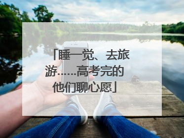 睡一觉、去旅游……高考完的他们聊心愿