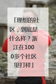 理想的社区，到底是什么样？浙江在1000多个社区里打样