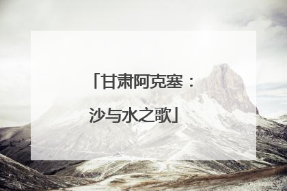 甘肃阿克塞：沙与水之歌