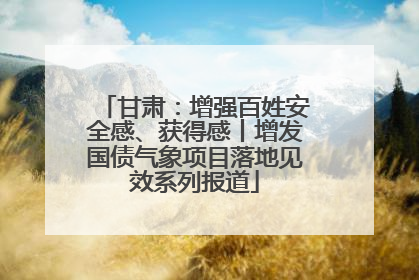 甘肃：增强百姓安全感、获得感丨增发国债气象项目落地见效系列报道