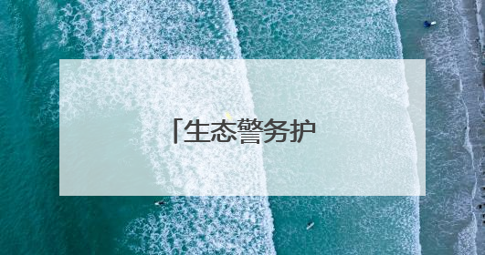 生态警务护航绿水青山