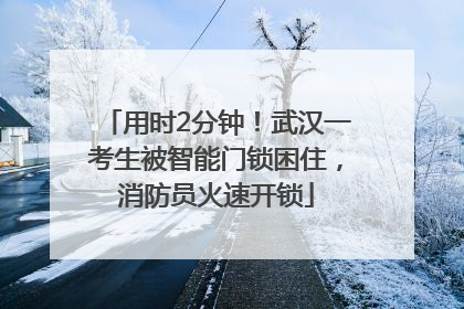 用时2分钟！武汉一考生被智能门锁困住，消防员火速开锁
