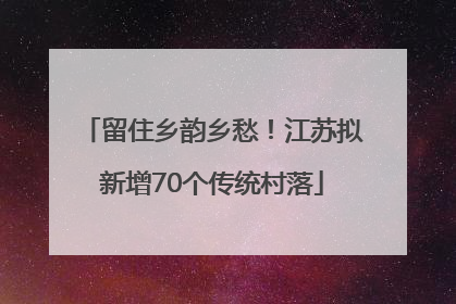 留住乡韵乡愁！江苏拟新增70个传统村落