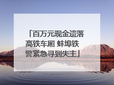 百万元现金遗落高铁车厢 蚌埠铁警紧急寻到失主