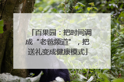 百果园：把时间调成“老爸频道”，把送礼变成健康模式