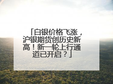 白银价格飞涨，沪银期货创历史新高！新一轮上行通道已开启？