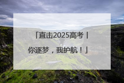 直击2025高考丨你逐梦，我护航！