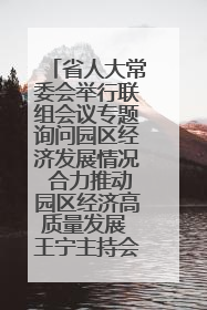 省人大常委会举行联组会议专题询问园区经济发展情况 合力推动园区经济高质量发展 王宁主持会议并讲话 王予波带队到会应询