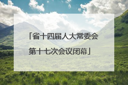 省十四届人大常委会第十七次会议闭幕