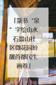 篆书“泉”字绘山水 石景山社区微花园扮靓首都民生画卷