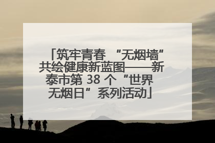 筑牢青春 “无烟墙” 共绘健康新蓝图——新泰市第 38 个“世界无烟日”系列活动