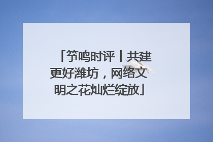 筝鸣时评丨共建更好潍坊，网络文明之花灿烂绽放