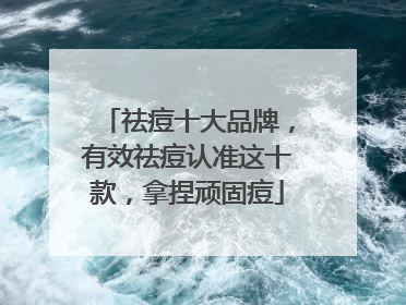 祛痘十大品牌，有效祛痘认准这十款，拿捏顽固痘