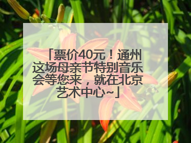 票价40元！通州这场母亲节特别音乐会等您来，就在北京艺术中心~