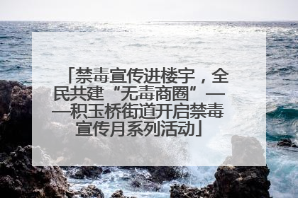 禁毒宣传进楼宇，全民共建“无毒商圈”——积玉桥街道开启禁毒宣传月系列活动