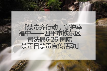 禁毒齐行动，守护幸福中——四平市铁东区司法局6·26 国际禁毒日禁毒宣传活动