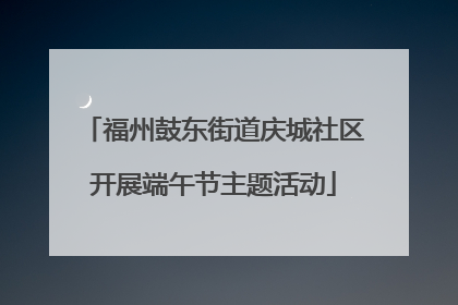 福州鼓东街道庆城社区开展端午节主题活动