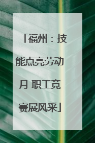 福州：技能点亮劳动月 职工竞赛展风采