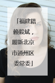 福建籍赖毅斌，履新北京市通州区委常委