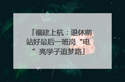 福建上杭：退休前站好最后一班岗“电”亮学子追梦路