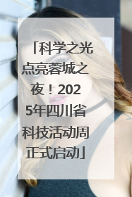 科学之光点亮蓉城之夜！2025年四川省科技活动周正式启动