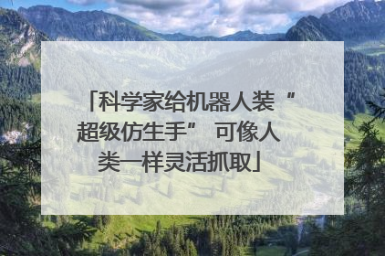 科学家给机器人装“超级仿生手” 可像人类一样灵活抓取