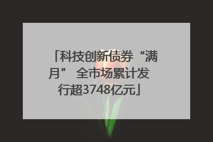 科技创新债券“满月” 全市场累计发行超3748亿元