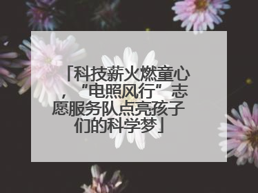 科技薪火燃童心，“电照风行”志愿服务队点亮孩子们的科学梦