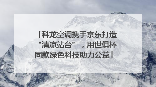 科龙空调携手京东打造“清凉站台”，用世俱杯同款绿色科技助力公益