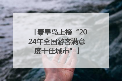 秦皇岛上榜“2024年全国游客满意度十佳城市”