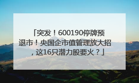 突发！600190停牌预退市！央国企市值管理放大招，这16只潜力股要火？