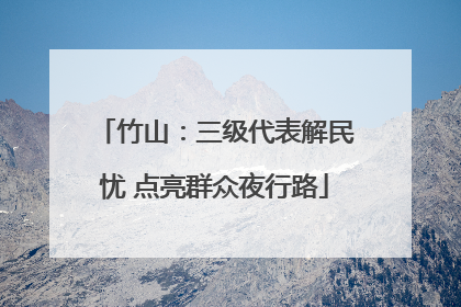 竹山：三级代表解民忧 点亮群众夜行路