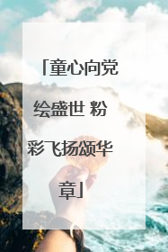 童心向党绘盛世 粉彩飞扬颂华章