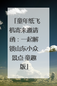 童年纸飞机寄来邀请函：一起解锁山东小众景点·童趣版