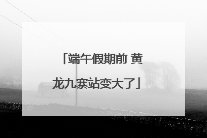 端午假期前 黄龙九寨站变大了