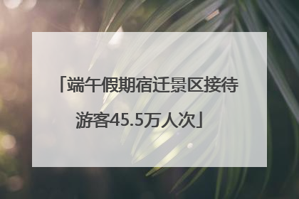 端午假期宿迁景区接待游客45.5万人次