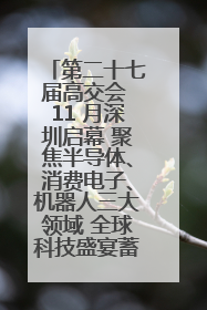 第二十七届高交会 11 月深圳启幕 聚焦半导体、消费电子、机器人三大领域 全球科技盛宴蓄势待发