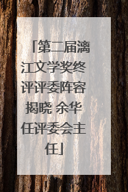 第二届漓江文学奖终评评委阵容揭晓 余华任评委会主任