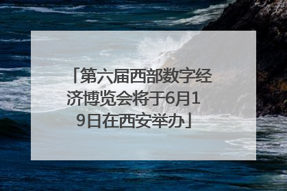 第六届西部数字经济博览会将于6月19日在西安举办