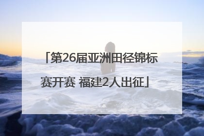 第26届亚洲田径锦标赛开赛 福建2人出征