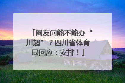 网友问能不能办“川超”？四川省体育局回应：安排！