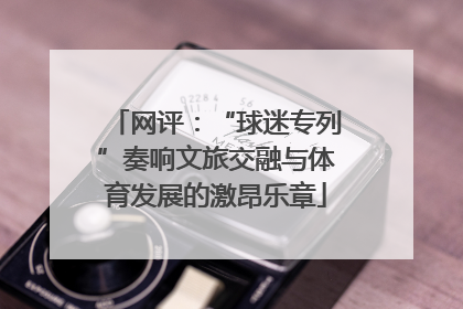 网评：“球迷专列”奏响文旅交融与体育发展的激昂乐章