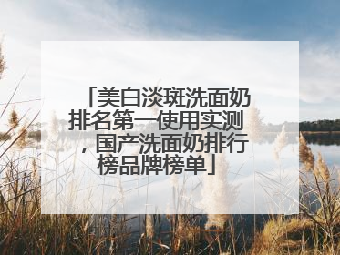 美白淡斑洗面奶排名第一使用实测，国产洗面奶排行榜品牌榜单