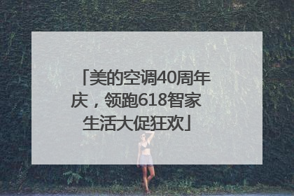 美的空调40周年庆，领跑618智家生活大促狂欢