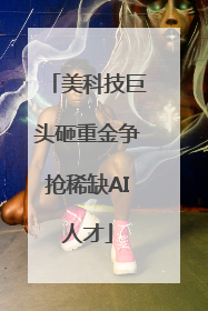 美科技巨头砸重金争抢稀缺AI人才