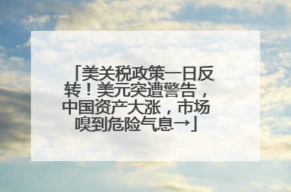 美关税政策一日反转！美元突遭警告，中国资产大涨，市场嗅到危险气息→